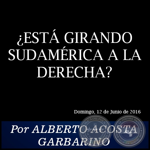 ¿ESTÁ GIRANDO SUDAMÉRICA A LA DERECHA? - Por ALBERTO ACOSTA GARBARINO - Domingo, 12 de Junio de 2016